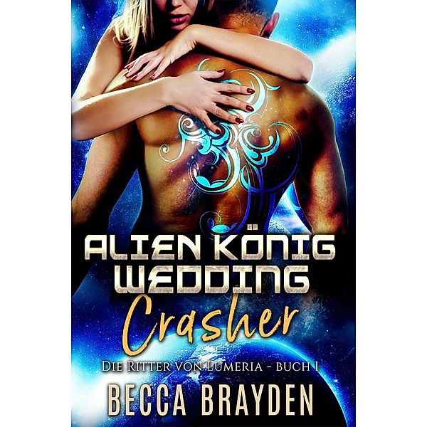 Alien König Wedding Crasher / Die Ritter von Lumeria Bd.1, Becca Brayden