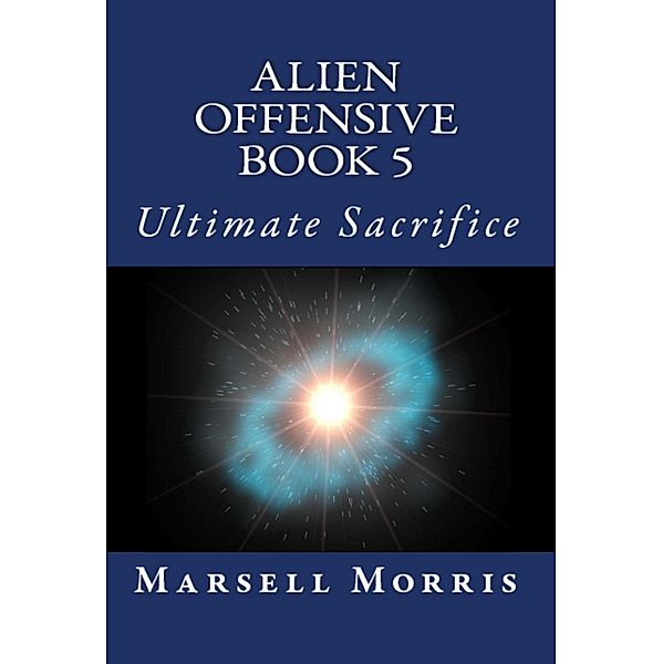 Alien Offensive - Book 5 - Ultimate Sacrifice / Alien Offensive, Marsell Morris