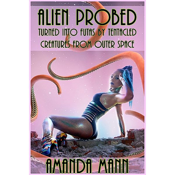 Alien Probed: Alien Probed: Turned Into Futas by Tentacled Creatures From Outer Space, Amanda Mann