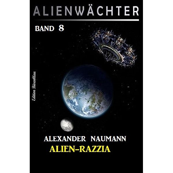 Alien-Razzia: Alienwächter Band 8 / Science Fiction-Serie Alienwächter der Erde Bd.8, Alexander Naumann