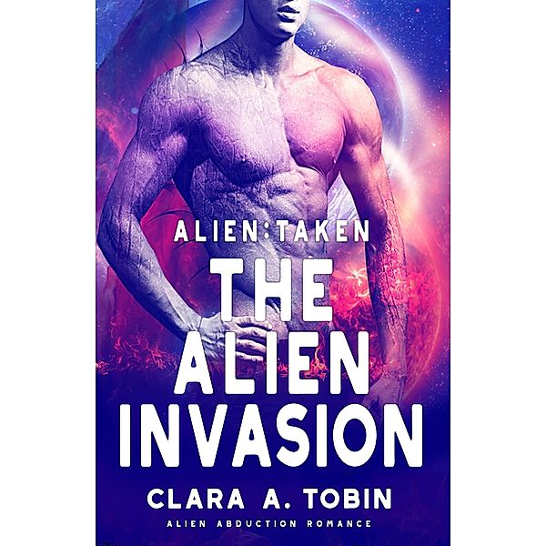 Alien: Taken - The Alien Invasion (Alien Abduction Romance) / Alien Abduction Romance, Clara A. Tobin