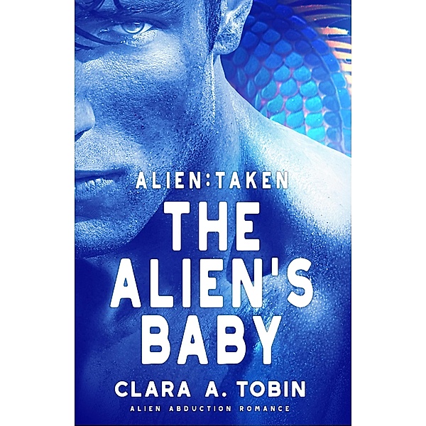 Alien: Taken - The Alien's Baby (Alien Abduction Romance) / Alien Abduction Romance, Clara A. Tobin
