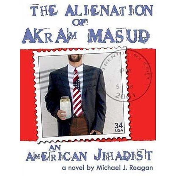 Alienation of Akram Masud...an American Jihadist, Michael J. Reagan