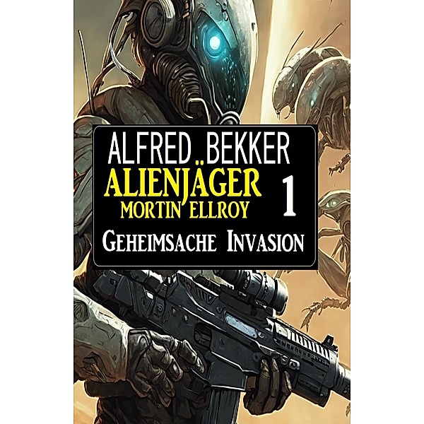 Alienjäger Mortin Ellroy 1: Geheimsache Invasion, Alfred Bekker