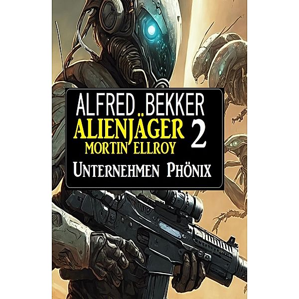 Alienjäger Mortin Ellroy 2: Unternehmen Phönix, Alfred Bekker