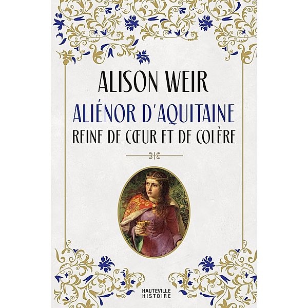 Aliénor d'Aquitaine : Reine de coeur et de colère / Hauteville Histoire, Alison Weir