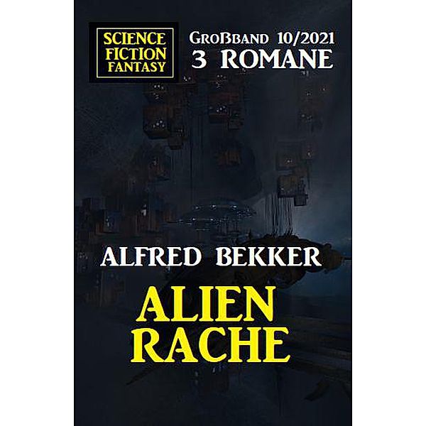 Alienrache: Science Fiction Fantasy Großband 3 Romane 10/2021, Alfred Bekker