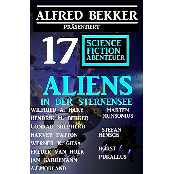 Aliens in der Sternensee: Alfred Bekker präsentiert 17 Science Fiction Abenteuer, Harvey Patton, Stefan Hensch, Alfred Bekker, W. W. Shols, Conrad Shepherd, Wilfried A. Hary, Werner K. Giesa, Hendrik M. Bekker, Jan Gardemann, A. F. Morland, Marten Munsonius