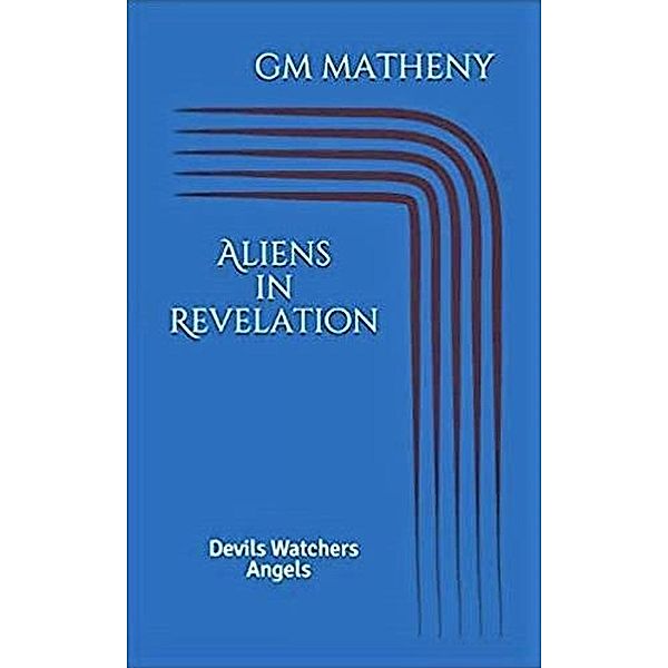 Aliens in Revelation: Devils Watchers Angels, Gm Matheny