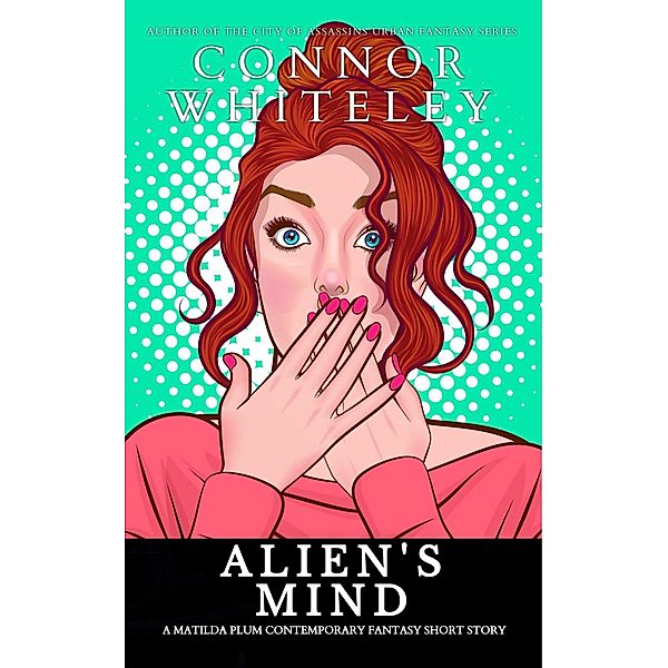 Alien's Mind: A Matilda Plum Contemporary Fantasy Short Story (Matilda Plum Contemporary Fantasy Stories) / Matilda Plum Contemporary Fantasy Stories, Connor Whiteley
