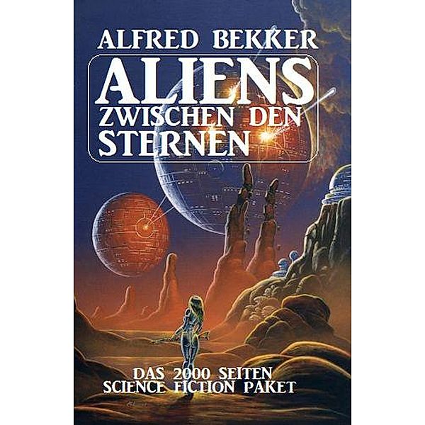 Aliens zwischen den Sternen: Das 2000 Seiten Science Fiction Paket, Alfred Bekker