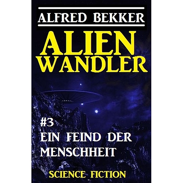 Alienwandler #3: Ein Feind der Menschheit / Alienwandler-Trilogie Bd.3, Alfred Bekker