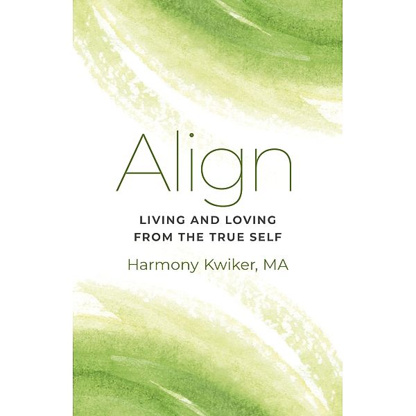 Align: Living and Loving from the True Self, Harmony Kwiker