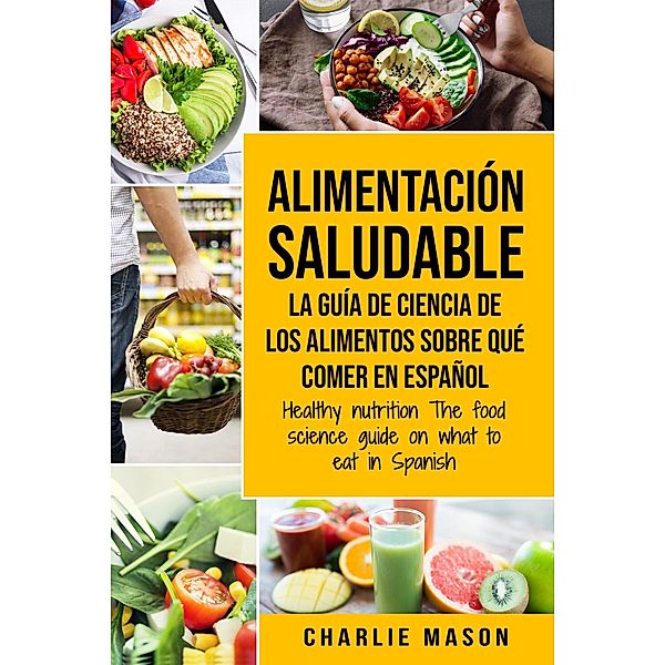 Alimentación Saludable la Guía de Ciencia de Los Alimentos Sobre qué Comer en Español/ Healthy Nutrition The Food Science Guide on What to Eat in Spanish, Charlie Mason