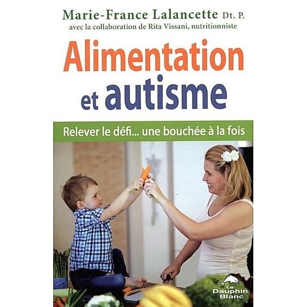 Alimentation et autisme : Relever le defi... une bouchee a la fois, Marie-France Lalancette