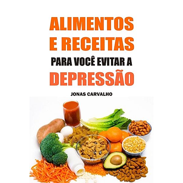 Alimentos e receitas para você evitar a depressão, Jonas Carvalho