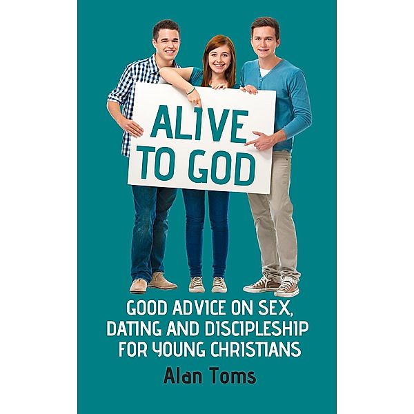 Alive to God - Good Advice on Sex, Dating and Discipleship for Young Christians, Alan Toms