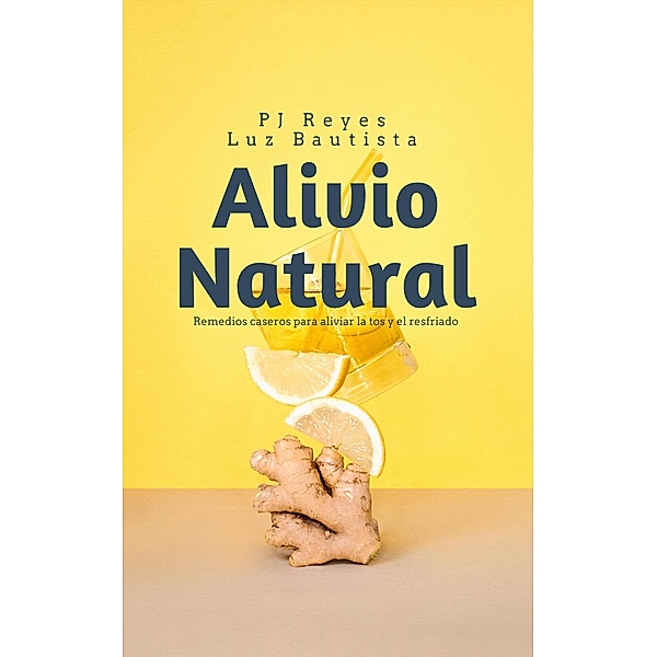Alivio Natural: Remedios caseros para aliviar la tos y el resfriado, Pj Reyes, Dra. Luz Bautista