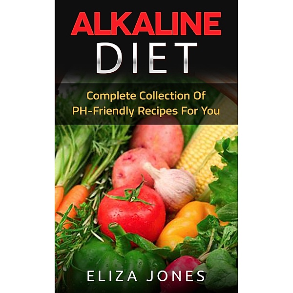 Alkaline Diet: Complete Collection Of PH-Friendly Recipes For You, Eliza Jones