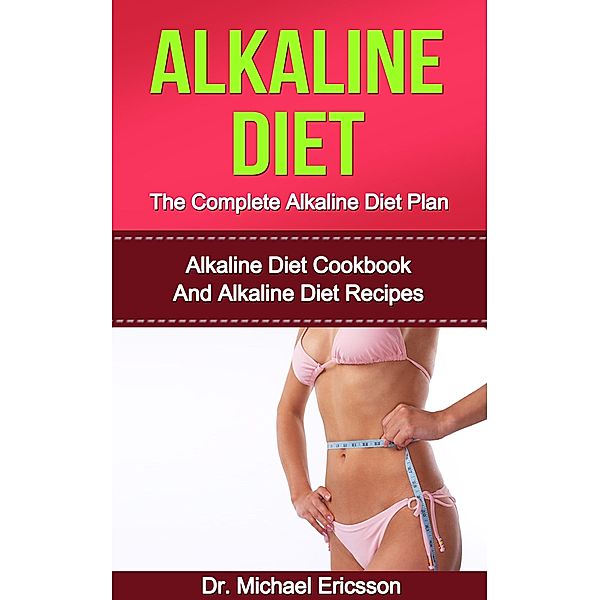 Alkaline Diet: The Complete Alkaline Diet Plan: Alkaline Diet Cookbook And Alkaline Diet Recipes, Michael Ericsson