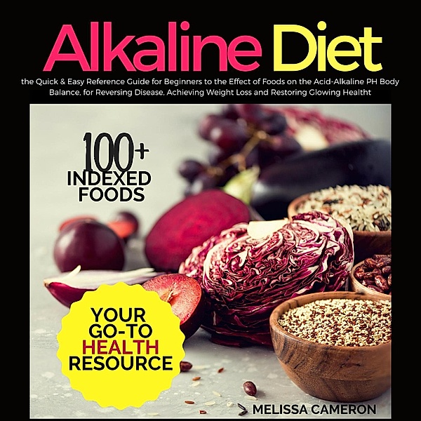 Alkaline Diet: the Quick & Easy Reference Guide for Beginners to the Effect of Foods on the Acid-Alkaline PH Body Balance, for Reversing Disease, Achieving Weight Loss and Restoring Glowing Health, Melissa Cameron