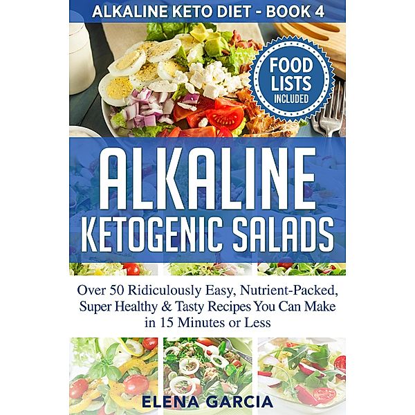 Alkaline Ketogenic Salads: Over 50 Ridiculously Easy, Nutrient-Packed, Super Healthy & Tasty Recipes You Can Make in 15 Minutes or Less (Alkaline Keto Diet, #4) / Alkaline Keto Diet, Elena Garcia
