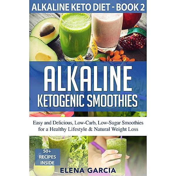 Alkaline Ketogenic Smoothies Easy and Delicious, Low-Carb, Low-Sugar Smoothies for a Healthy Lifestyle & Natural Weight Loss (Alkaline Keto Diet, #2) / Alkaline Keto Diet, Elena Garcia