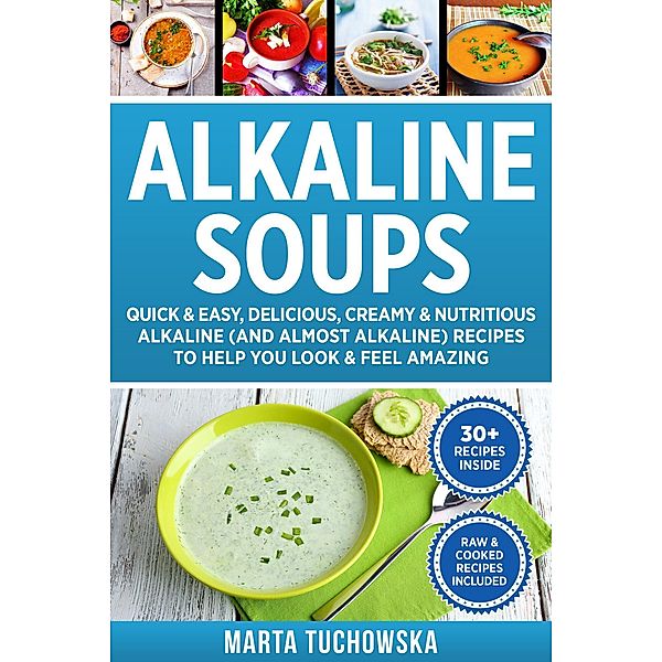 Alkaline Soups: Quick & Easy, Delicious, Creamy & Nutritious Alkaline (and Almost Alkaline) Recipes to Help You Look & Feel Amazing (Easy Alkaline Recipes, #3) / Easy Alkaline Recipes, Marta Tuchowska