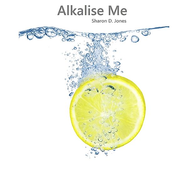 Alkalise Me (How I Reversed Diabetes In 5 Weeks), Sharon D. Jones