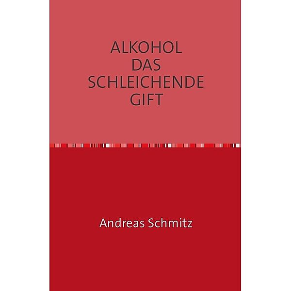 ALKOHOL DAS SCHLEICHENDE GIFT, Andreas Schmitz