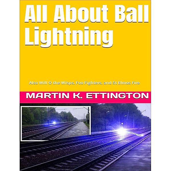 All About Ball Lightning: Also Will O the Wisps, Foo Fighters, and St Elmos Fire, Martin Ettington