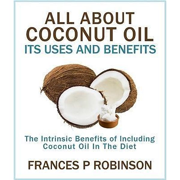 All About Coconut Oil / Frances P Robinson, Frances Robinson