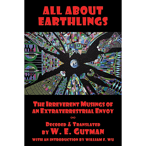 All About Earthlings: The Irreverent Musings of an Extraterrestrial Envoy, W. E. Gutman