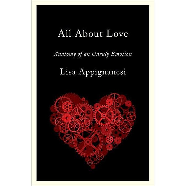 All About Love: Anatomy of an Unruly Emotion, Lisa Appignanesi