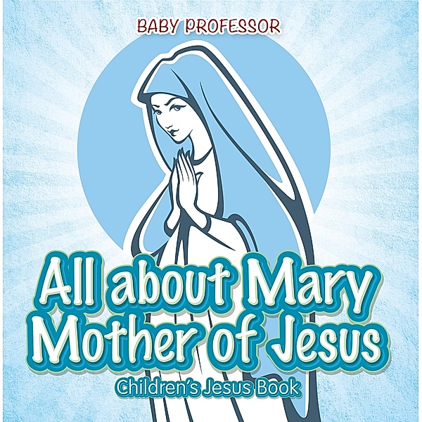 All about Mary Mother of Jesus | Children's Jesus Book / Baby Professor, Baby