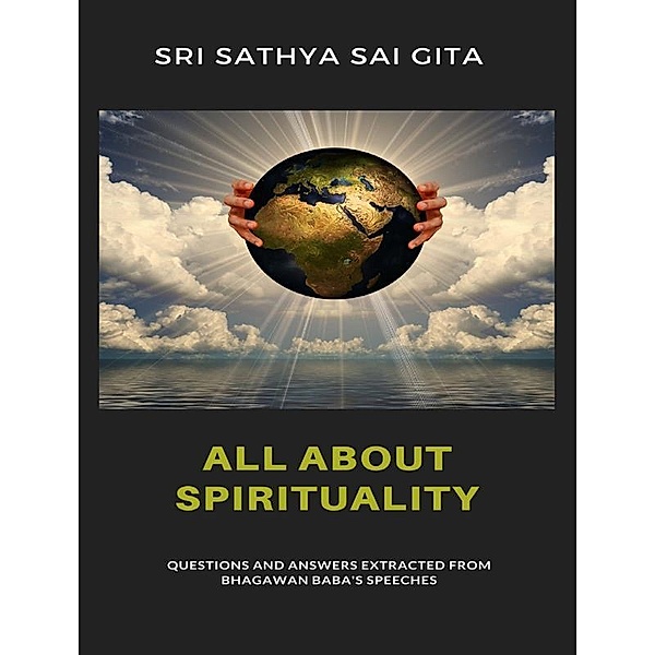 All about spirituality - Questions and answers extracted from Bhagawan Baba's speeches, Sri Sathya Sai Gita Sri Sathya Sai Gita