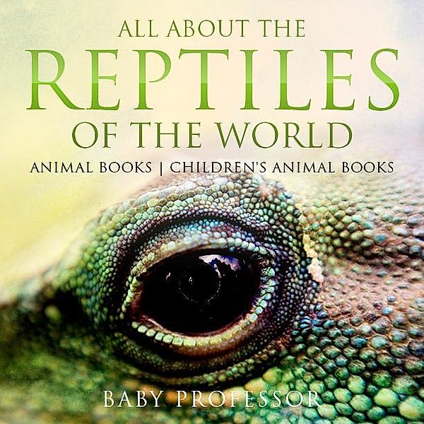 All About the Reptiles of the World - Animal Books | Children's Animal Books / Baby Professor, Baby