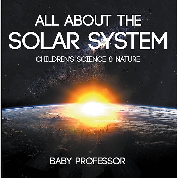 All about the Solar System - Children's Science & Nature / Baby Professor, Baby