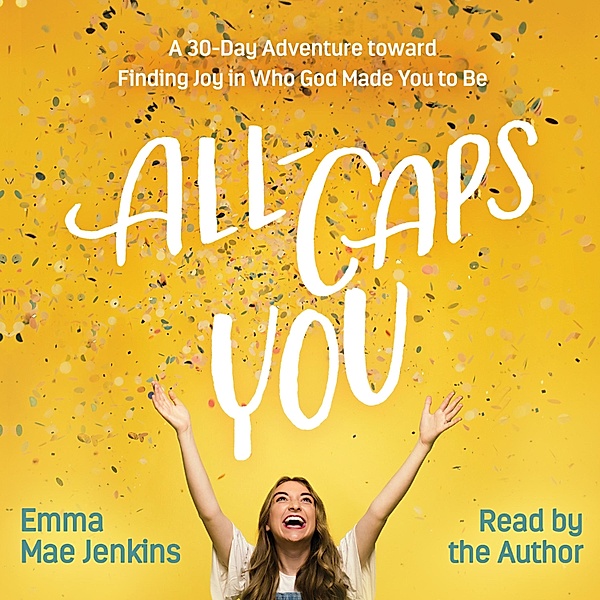 All-Caps YOU - A 30-Day Adventure toward Finding Joy in Who God Made You to Be (Unabridged), Emma Mae Jenkins