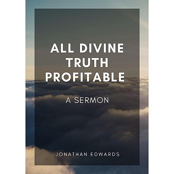 All Divine Truth Profitable: A Sermon, Jonathan Edwards