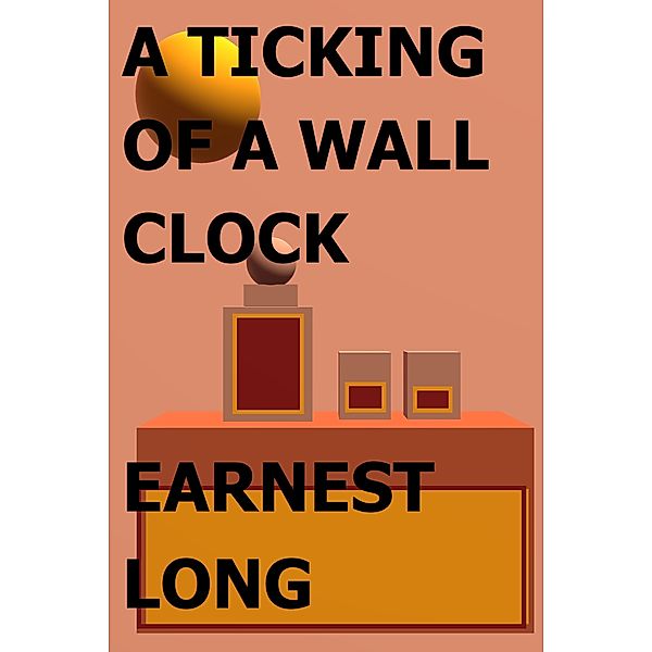 All Earnest Long's Fiction: A Ticking of a Wall Clock, Earnest Long