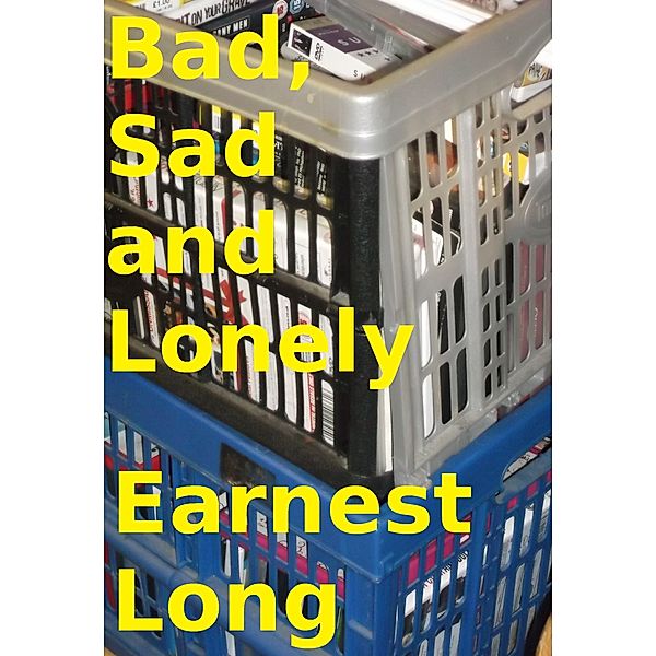 All Earnest Long's Fiction: Bad, Sad and Lonely, Earnest Long