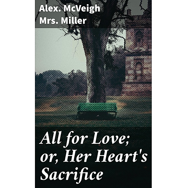 All for Love; or, Her Heart's Sacrifice, Alex. McVeigh Miller