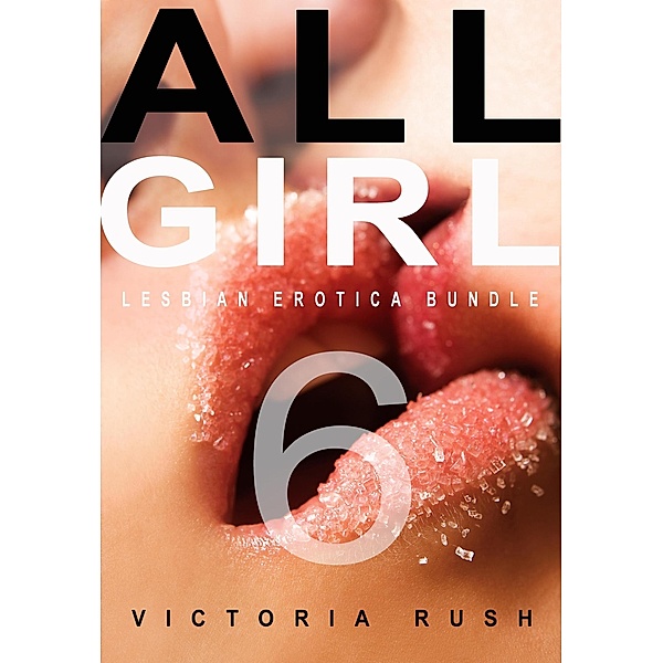 All Girl 6: Lesbian Erotica Bundle (Erotica Themed Bundles, #18) / Erotica Themed Bundles, Victoria Rush