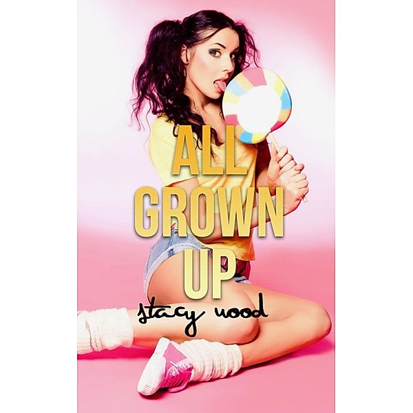 All Grown Up (Best Friend's Dad, Erotica, First Time), Stacy Wood