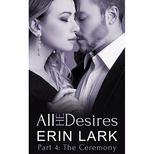 All He Desires: The Ceremony (All He Desires, #4), Erin Lark