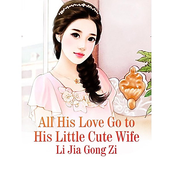 All His Love Go to His Little Cute Wife / Funstory, Li JiaGongZi