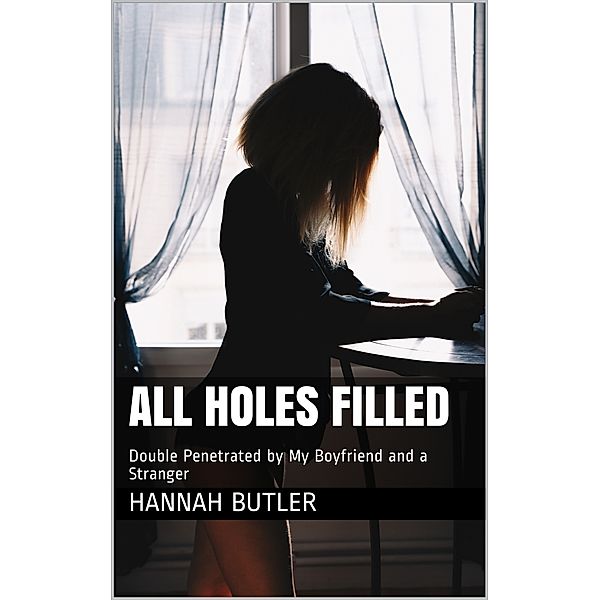 All Holes Filled: Double Penetrated by My Boyfriend and a Stranger, Hannah Butler