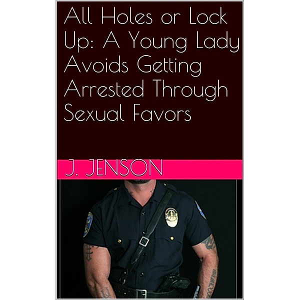 All Holes or Lock Up: A Young Lady Avoids Getting Arrested Through Sexual Favors, J. Jenson