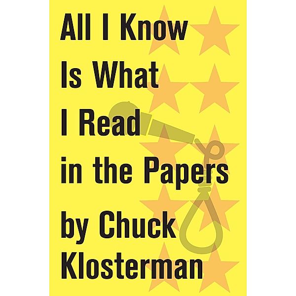 All I Know Is What I Read in the Papers, Chuck Klosterman